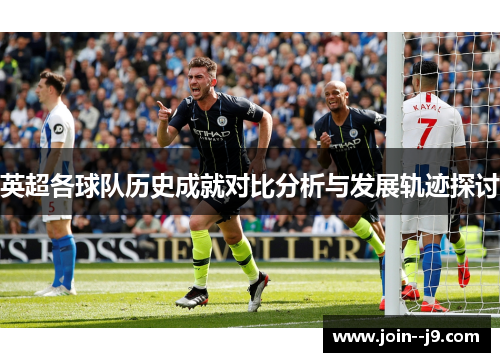 英超各球队历史成就对比分析与发展轨迹探讨 英超各球队历史成就对比分析与发展轨迹探讨