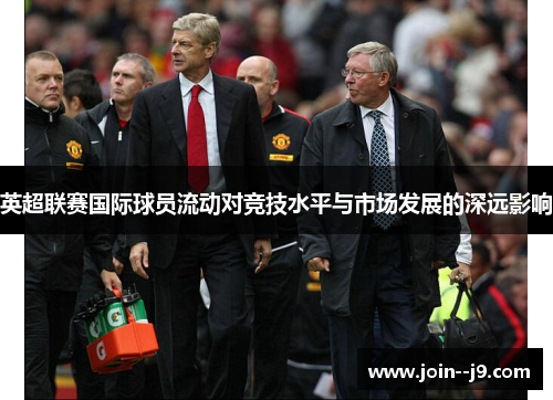 英超联赛国际球员流动对竞技水平与市场发展的深远影响