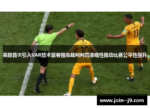 英超首次引入VAR技术显著提高裁判判罚准确性推动比赛公平性提升 英超首次引入VAR技术显著提高裁判判罚准确性推动比赛公平性提升