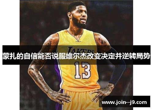 蒙扎的自信能否说服维尔杰改变决定并逆转局势 蒙扎的自信能否说服维尔杰改变决定并逆转局势