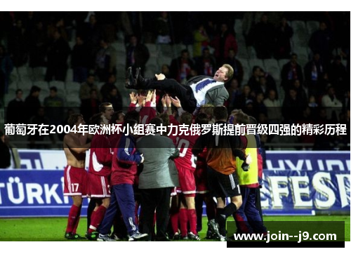 葡萄牙在2004年欧洲杯小组赛中力克俄罗斯提前晋级四强的精彩历程