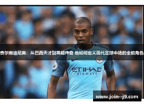费尔南迪尼奥：从巴西天才到英超传奇 他如何定义现代足球中场的全能角色