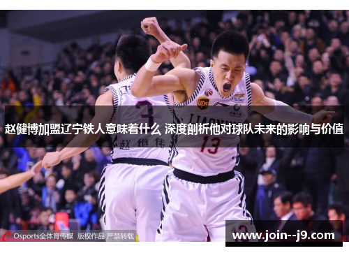 赵健博加盟辽宁铁人意味着什么 深度剖析他对球队未来的影响与价值