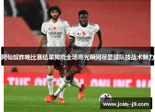 阿仙奴昨晚比赛结果揭晓全场高光瞬间尽显球队技战术魅力 阿仙奴昨晚比赛结果揭晓全场高光瞬间尽显球队技战术魅力