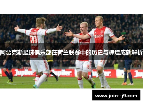 阿贾克斯足球俱乐部在荷兰联赛中的历史与辉煌成就解析