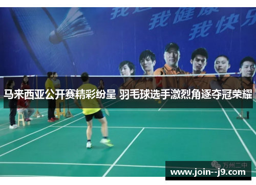 马来西亚公开赛精彩纷呈 羽毛球选手激烈角逐夺冠荣耀 马来西亚公开赛精彩纷呈 羽毛球选手激烈角逐夺冠荣耀