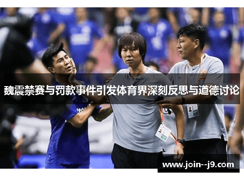 魏震禁赛与罚款事件引发体育界深刻反思与道德讨论 魏震禁赛与罚款事件引发体育界深刻反思与道德讨论