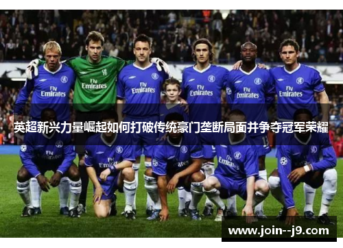 英超新兴力量崛起如何打破传统豪门垄断局面并争夺冠军荣耀