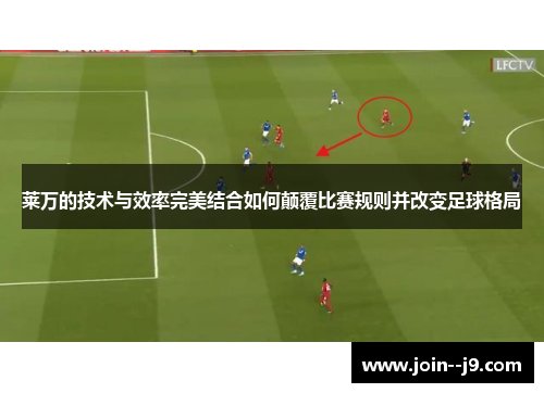 莱万的技术与效率完美结合如何颠覆比赛规则并改变足球格局 莱万的技术与效率完美结合如何颠覆比赛规则并改变足球格局
