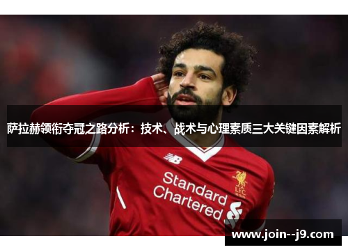 萨拉赫领衔夺冠之路分析:技术、战术与心理素质三大关键因素解析 萨拉赫领衔夺冠之路分析:技术、战术与心理素质三大关键因素解析