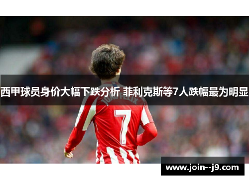 西甲球员身价大幅下跌分析 菲利克斯等7人跌幅最为明显 西甲球员身价大幅下跌分析 菲利克斯等7人跌幅最为明显
