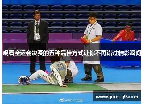 观看全运会决赛的五种最佳方式让你不再错过精彩瞬间