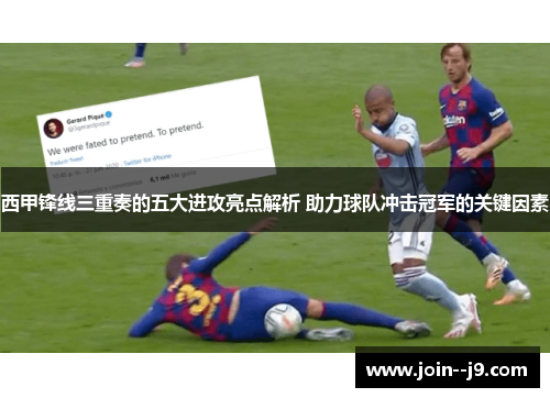 西甲锋线三重奏的五大进攻亮点解析 助力球队冲击冠军的关键因素 西甲锋线三重奏的五大进攻亮点解析 助力球队冲击冠军的关键因素