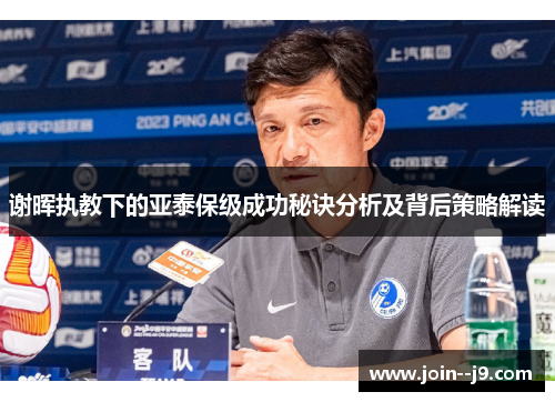 谢晖执教下的亚泰保级成功秘诀分析及背后策略解读 谢晖执教下的亚泰保级成功秘诀分析及背后策略解读