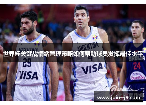 世界杯关键战情绪管理策略如何帮助球员发挥最佳水平 世界杯关键战情绪管理策略如何帮助球员发挥最佳水平