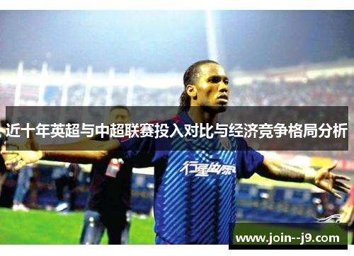 近十年英超与中超联赛投入对比与经济竞争格局分析 近十年英超与中超联赛投入对比与经济竞争格局分析