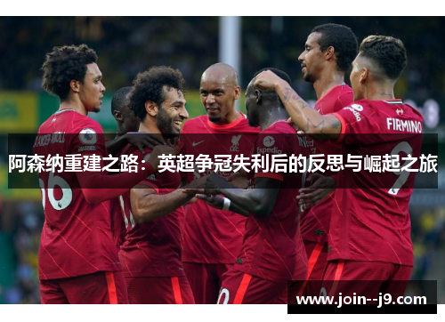 阿森纳重建之路:英超争冠失利后的反思与崛起之旅 阿森纳重建之路:英超争冠失利后的反思与崛起之旅