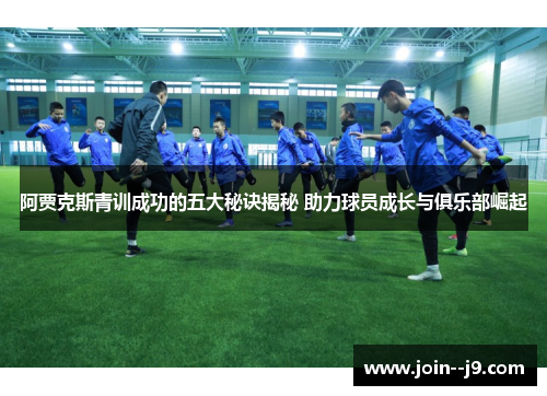 阿贾克斯青训成功的五大秘诀揭秘 助力球员成长与俱乐部崛起 阿贾克斯青训成功的五大秘诀揭秘 助力球员成长与俱乐部崛起