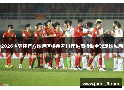 2026世界杯官方球迷区将覆盖11座城市推动全球足球热潮 2026世界杯官方球迷区将覆盖11座城市推动全球足球热潮