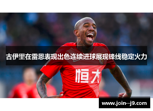 古伊里在雷恩表现出色连续进球展现锋线稳定火力