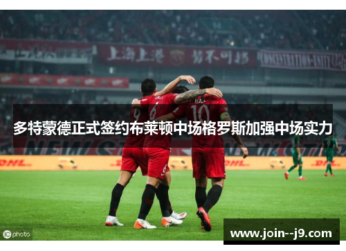 多特蒙德正式签约布莱顿中场格罗斯加强中场实力 多特蒙德正式签约布莱顿中场格罗斯加强中场实力