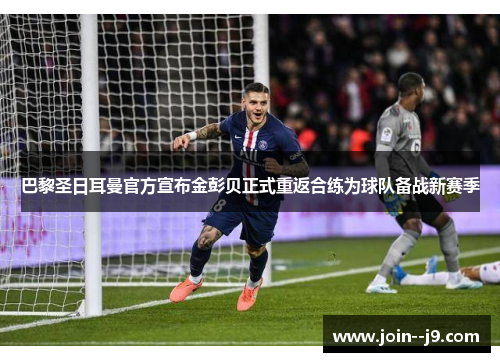 巴黎圣日耳曼官方宣布金彭贝正式重返合练为球队备战新赛季 巴黎圣日耳曼官方宣布金彭贝正式重返合练为球队备战新赛季