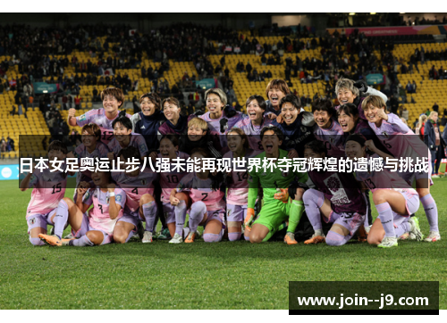 日本女足奥运止步八强未能再现世界杯夺冠辉煌的遗憾与挑战