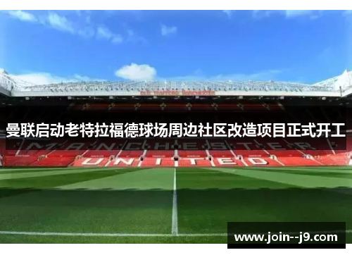 曼联启动老特拉福德球场周边社区改造项目正式开工