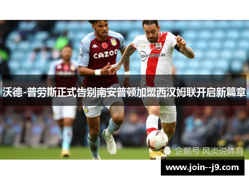 沃德-普劳斯正式告别南安普顿加盟西汉姆联开启新篇章 沃德-普劳斯正式告别南安普顿加盟西汉姆联开启新篇章