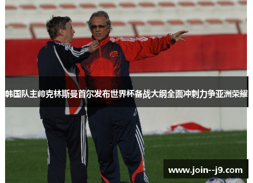 韩国队主帅克林斯曼首尔发布世界杯备战大纲全面冲刺力争亚洲荣耀