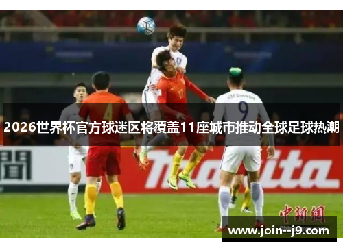 2026世界杯官方球迷区将覆盖11座城市推动全球足球热潮