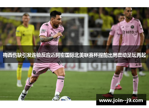 梅西伤缺引发连锁反应迈阿密国际北美联赛杯提前出局震动足坛再起