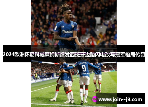 2024欧洲杯尼科威廉姆斯爆发西班牙边路闪电改写冠军格局传奇 2024欧洲杯尼科威廉姆斯爆发西班牙边路闪电改写冠军格局传奇