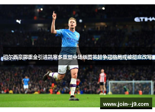 切尔西豪掷重金引进凯塞多重塑中场版图英超争冠格局或被彻底改写
