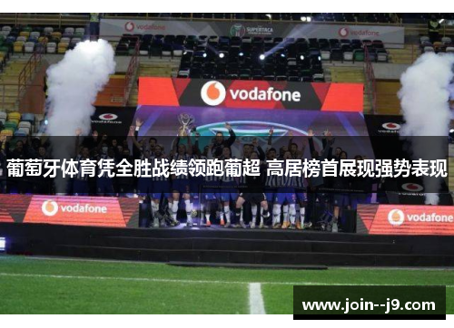 葡萄牙体育凭全胜战绩领跑葡超 高居榜首展现强势表现