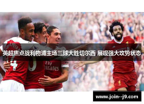 英超焦点战利物浦主场三球大胜切尔西 展现强大攻势状态