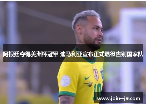 阿根廷夺得美洲杯冠军 迪马利亚宣布正式退役告别国家队