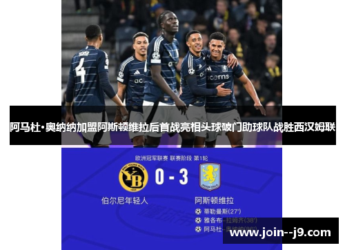 阿马杜·奥纳纳加盟阿斯顿维拉后首战亮相头球破门助球队战胜西汉姆联 阿马杜·奥纳纳加盟阿斯顿维拉后首战亮相头球破门助球队战胜西汉姆联