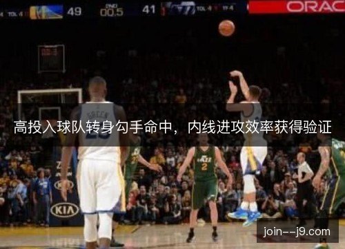 高投入球队转身勾手命中，内线进攻效率获得验证