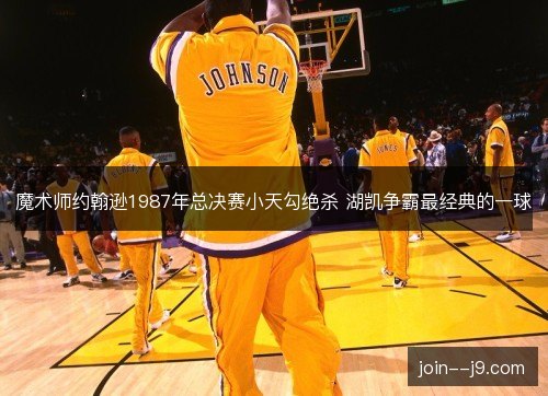 魔术师约翰逊1987年总决赛小天勾绝杀 湖凯争霸最经典的一球